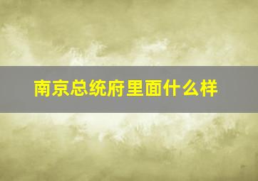 南京总统府里面什么样