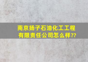 南京扬子石油化工工程有限责任公司怎么样??