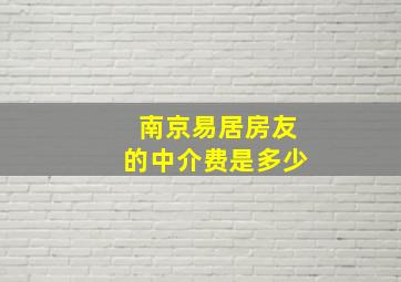 南京易居房友的中介费是多少(