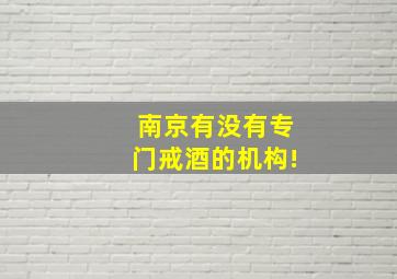 南京有没有专门戒酒的机构!