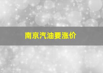 南京汽油要涨价(