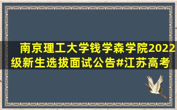 南京理工大学钱学森学院2022级新生选拔面试公告#江苏高考 