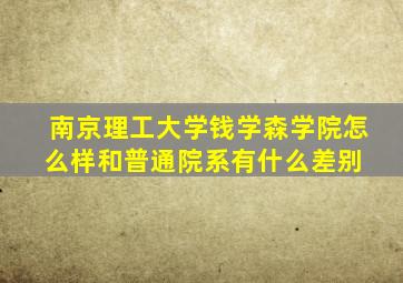 南京理工大学钱学森学院怎么样,和普通院系有什么差别 