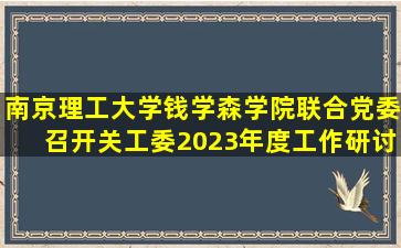 南京理工大学钱学森学院联合党委召开关工委2023年度工作研讨会