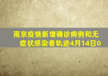 南京疫情新增确诊病例和无症状感染者轨迹(4月14日0