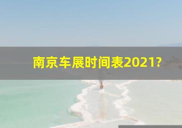 南京车展时间表2021?