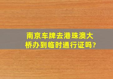 南京车牌去港珠澳大桥办到临时通行证吗?