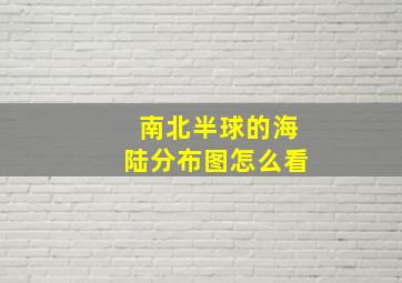 南北半球的海陆分布图怎么看