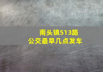 南头镇513路公交最早几点发车