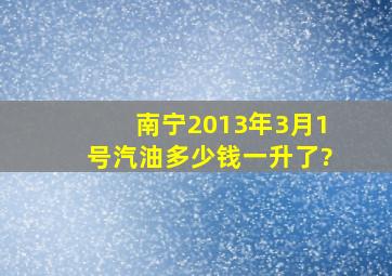 南宁2013年3月1号汽油多少钱一升了?