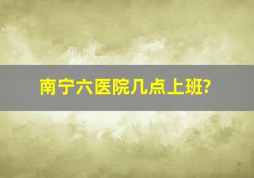 南宁六医院几点上班?