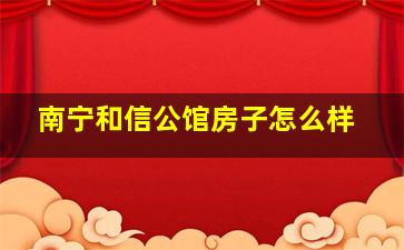 南宁和信公馆房子怎么样