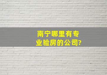 南宁哪里有专业验房的公司?