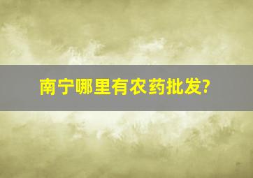 南宁哪里有农药批发?