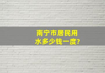 南宁市居民用水多少钱一度?