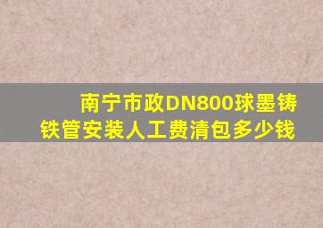 南宁市政DN800球墨铸铁管安装人工费清包多少钱(