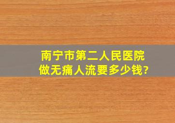 南宁市第二人民医院做无痛人流要多少钱?