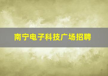 南宁电子科技广场招聘