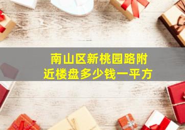 南山区新桃园路附近楼盘多少钱一平方