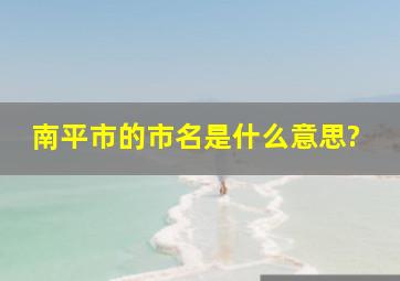 南平市的市名是什么意思?