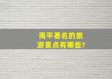 南平著名的旅游景点有哪些?