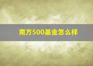 南方500基金怎么样