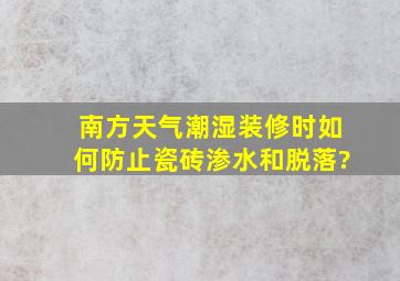 南方天气潮湿,装修时如何防止瓷砖渗水和脱落?