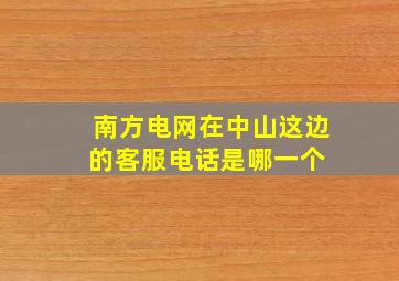 南方电网在中山这边的客服电话是哪一个 