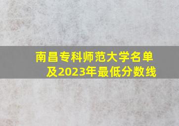 南昌专科师范大学名单及2023年最低分数线