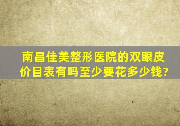 南昌佳美整形医院的双眼皮价目表有吗,至少要花多少钱?