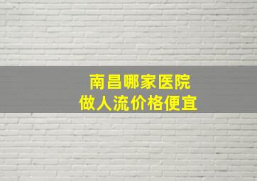 南昌哪家医院做人流价格便宜