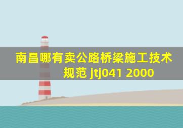 南昌哪有卖公路桥梁施工技术规范 jtj041 2000