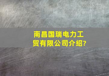 南昌国瑞电力工贸有限公司介绍?