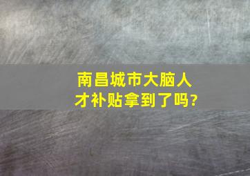 南昌城市大脑人才补贴拿到了吗?