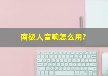 南极人音响怎么用?