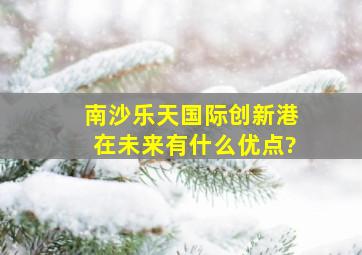 南沙乐天国际创新港在未来有什么优点?