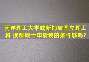 南洋理工大学或新加坡国立理工科 授课硕士申请我的条件够吗?