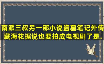 南派三叔另一部小说盗墓笔记外传《藏海花》据说也要拍成电视剧了是...