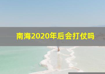 南海2020年后会打仗吗(