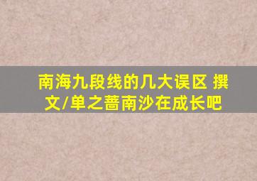 南海九段线的几大误区( 撰文/单之蔷)【南沙在成长吧】 