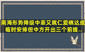 南海形势降级,中菲又就仁爱礁达成临时安排,但中方开出三个前提...