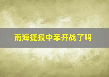 南海捷报中菲开战了吗(