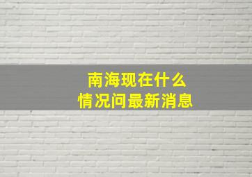 南海现在什么情况问最新消息