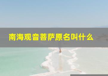 南海观音菩萨原名叫什么 