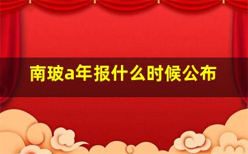 南玻a年报什么时候公布