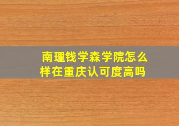 南理钱学森学院怎么样在重庆认可度高吗 