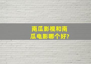 南瓜影视和南瓜电影哪个好?