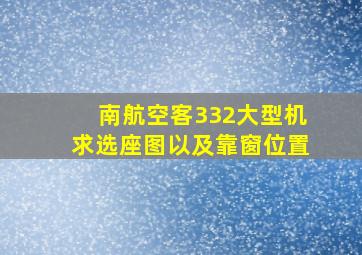 南航,空客332大型机。求选座图,以及靠窗位置。