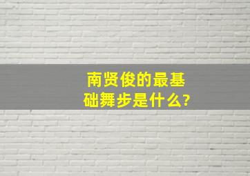 南贤俊的最基础舞步是什么?