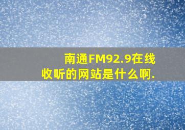 南通FM92.9在线收听的网站是什么啊.